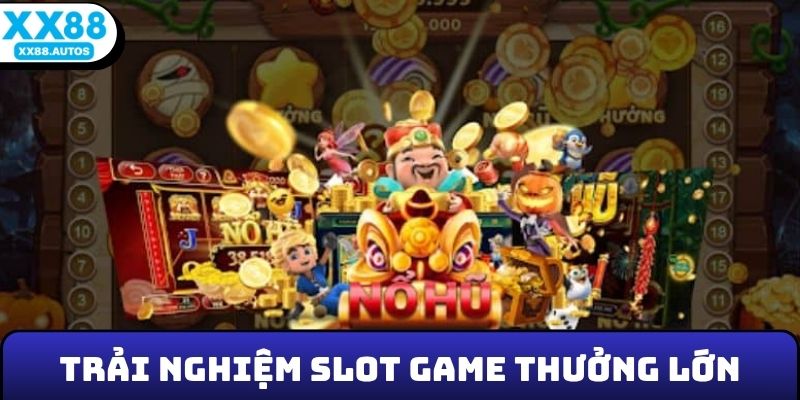 Trải nghiệm slot game thưởng lớn